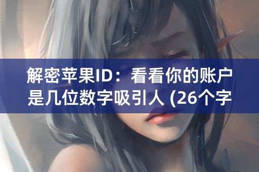 解密苹果ID：看看你的账户是几位数字吸引人 (26个字符)