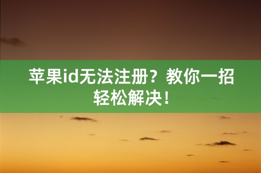 苹果id无法注册？教你一招轻松解决！