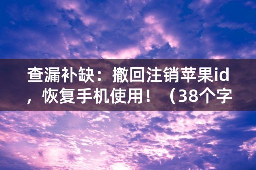 查漏补缺：撤回注销苹果id，恢复手机使用！（38个字符）