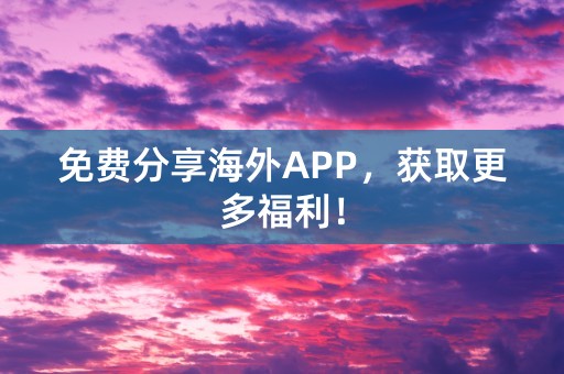 免费分享海外APP，获取更多福利！