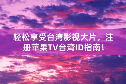 轻松享受台湾影视大片，注册苹果TV台湾ID指南！