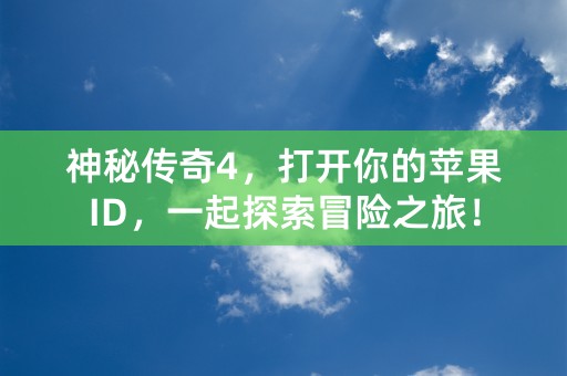 神秘传奇4，打开你的苹果ID，一起探索冒险之旅！