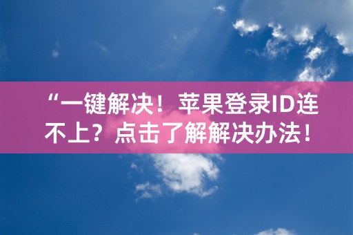 “一键解决！苹果登录ID连不上？点击了解解决办法！”