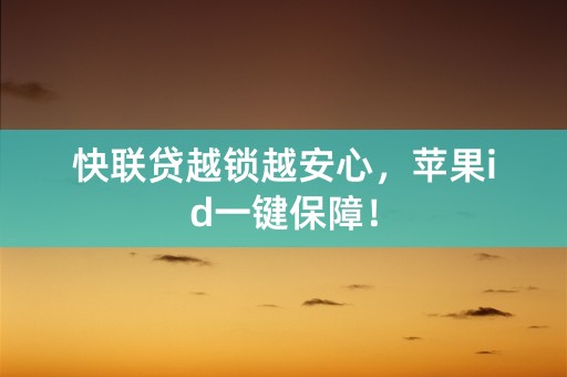 快联贷越锁越安心，苹果id一键保障！