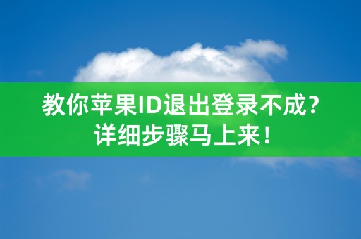 教你苹果ID退出登录不成？详细步骤马上来！