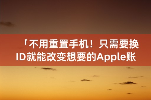 「不用重置手机！只需要换ID就能改变想要的Apple账号」