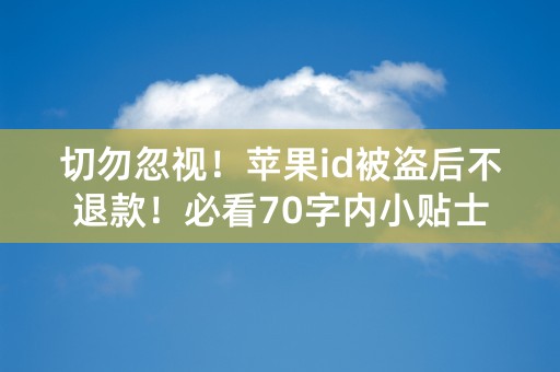 切勿忽视！苹果id被盗后不退款！必看70字内小贴士