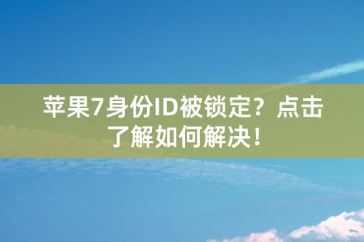 苹果7身份ID被锁定？点击了解如何解决！