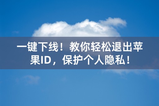 一键下线！教你轻松退出苹果ID，保护个人隐私！