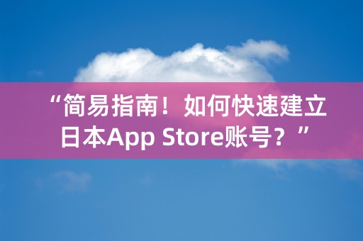 “简易指南！如何快速建立日本App Store账号？”