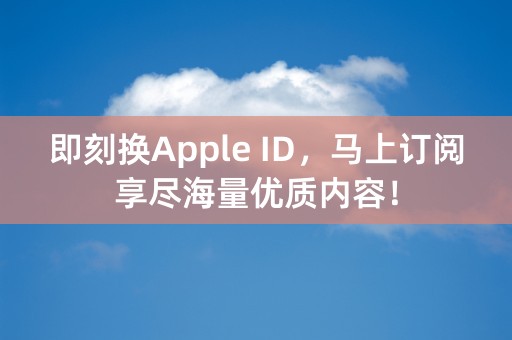 即刻换Apple ID，马上订阅享尽海量优质内容！