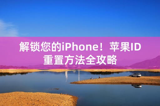 解锁您的iPhone！苹果ID重置方法全攻略