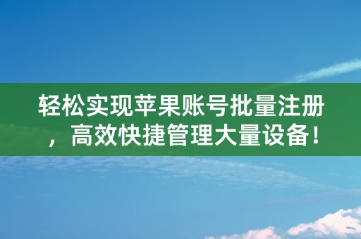 轻松实现苹果账号批量注册，高效快捷管理大量设备！