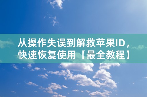 从操作失误到解救苹果ID，快速恢复使用【最全教程】