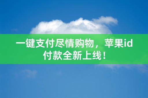 一键支付尽情购物，苹果id付款全新上线！