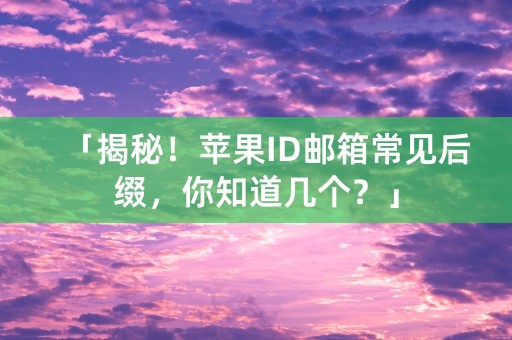 「揭秘！苹果ID邮箱常见后缀，你知道几个？」