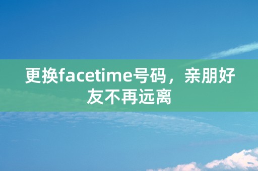 更换facetime号码，亲朋好友不再远离