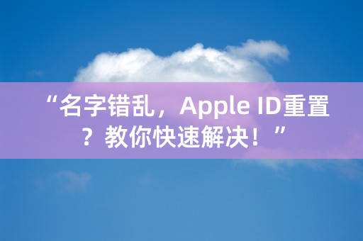 “名字错乱，Apple ID重置？教你快速解决！”