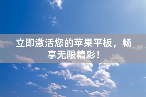 立即激活您的苹果平板，畅享无限精彩！