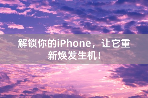 解锁你的iPhone，让它重新焕发生机！