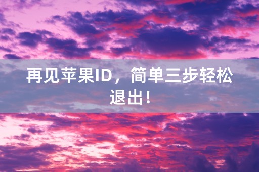 再见苹果ID，简单三步轻松退出！