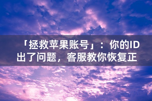 「拯救苹果账号」：你的ID出了问题，客服教你恢复正常！