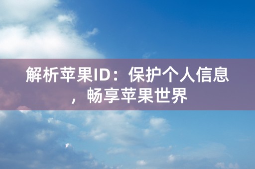 解析苹果ID：保护个人信息，畅享苹果世界