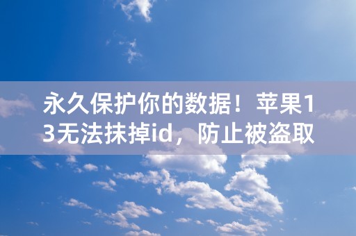 永久保护你的数据！苹果13无法抹掉id，防止被盗取个人信息