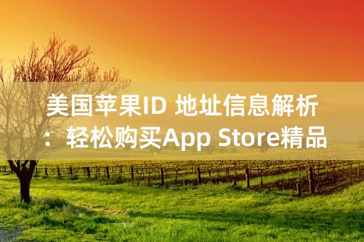 美国苹果ID 地址信息解析：轻松购买App Store精品应用