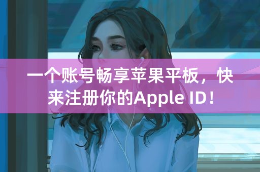 一个账号畅享苹果平板，快来注册你的Apple ID！