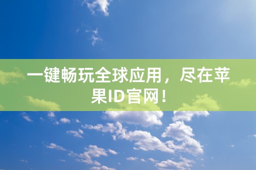 一键畅玩全球应用，尽在苹果ID官网！