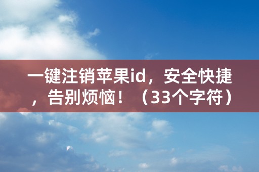 一键注销苹果id，安全快捷，告别烦恼！（33个字符）