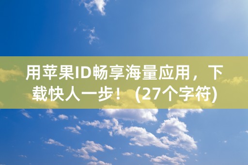 用苹果ID畅享海量应用，下载快人一步！ (27个字符)