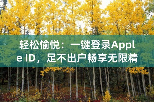 轻松愉悦：一键登录Apple ID，足不出户畅享无限精彩！