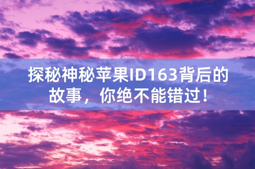 探秘神秘苹果ID163背后的故事，你绝不能错过！