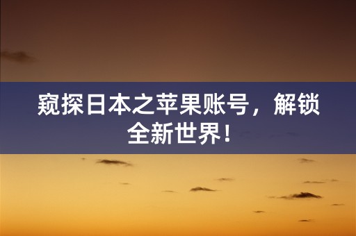 窥探日本之苹果账号，解锁全新世界！