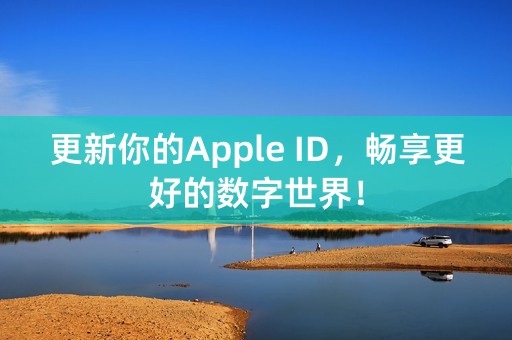 更新你的Apple ID，畅享更好的数字世界！