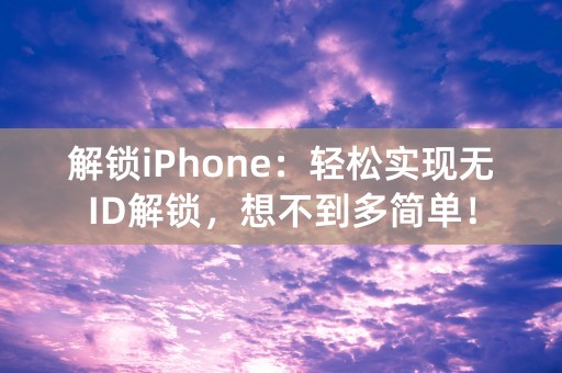 解锁iPhone：轻松实现无ID解锁，想不到多简单！