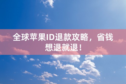 全球苹果ID退款攻略，省钱想退就退！