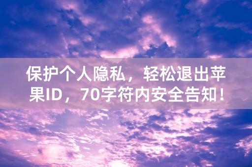 保护个人隐私，轻松退出苹果ID，70字符内安全告知！