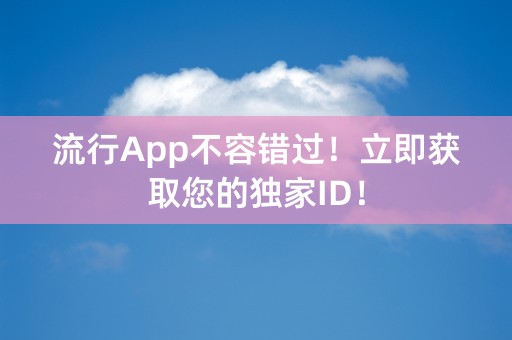 流行App不容错过！立即获取您的独家ID！