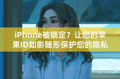 iPhone被锁定？让您的苹果ID如影随形保护您的隐私