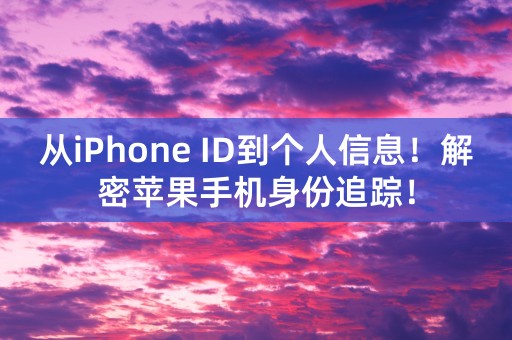 从iPhone ID到个人信息！解密苹果手机身份追踪！