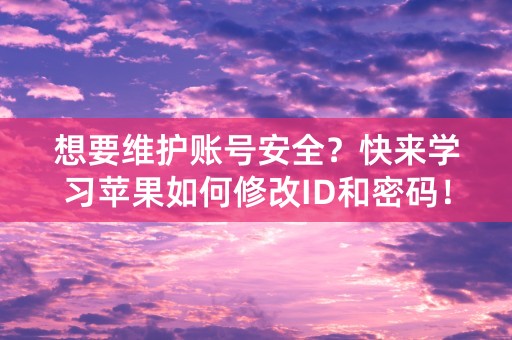 想要维护账号安全？快来学习苹果如何修改ID和密码！