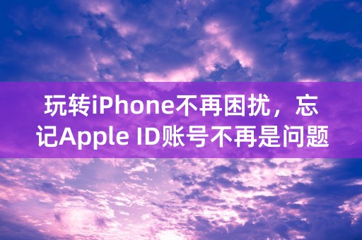 玩转iPhone不再困扰，忘记Apple ID账号不再是问题！