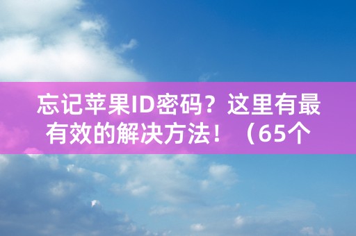 忘记苹果ID密码？这里有最有效的解决方法！（65个字符）