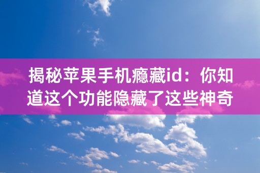 揭秘苹果手机瘾藏id：你知道这个功能隐藏了这些神奇荟萃！ (32个字符)