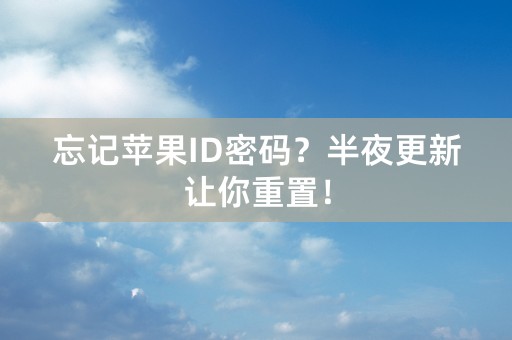 忘记苹果ID密码？半夜更新让你重置！