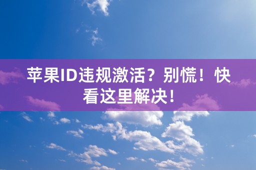 苹果ID违规激活？别慌！快看这里解决！