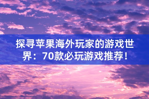 探寻苹果海外玩家的游戏世界：70款必玩游戏推荐！